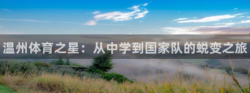 凯发官网下载平台注册要钱吗:温州体育之星:从中学到国家队的蜕