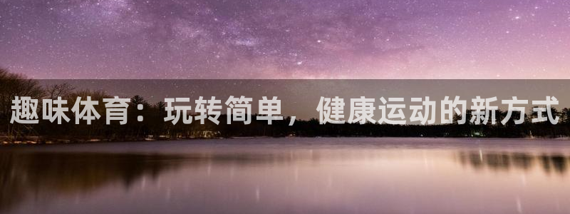 海南凯发官网下载发展怎么样:趣味体育:玩转简单,健康运动的新